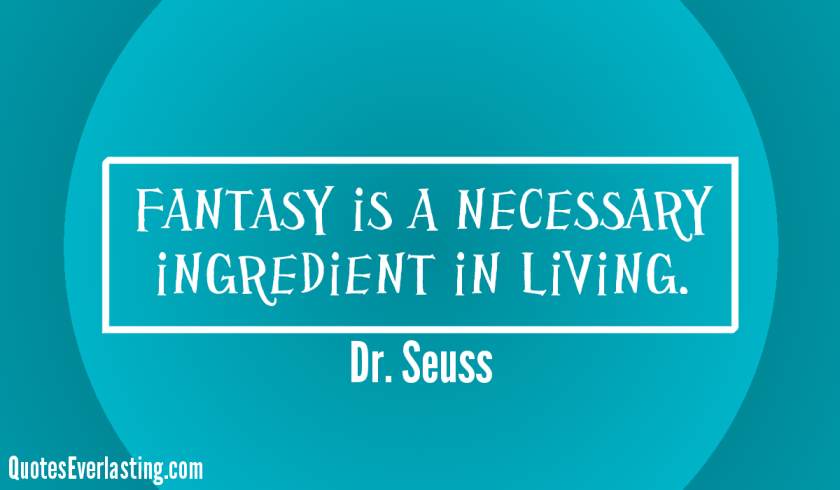 Fantasy is a necessary ingredient in living Dr Seuss quote