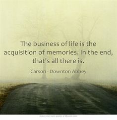 The business of life is the acquisition of memories